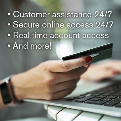 Customer assistance 24/7; Secure online access 24/7; Real time account access; and more!